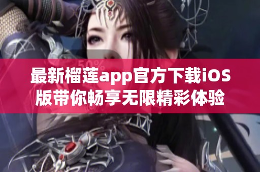最新榴蓮app官方下載iOS版帶你暢享無限精彩體驗