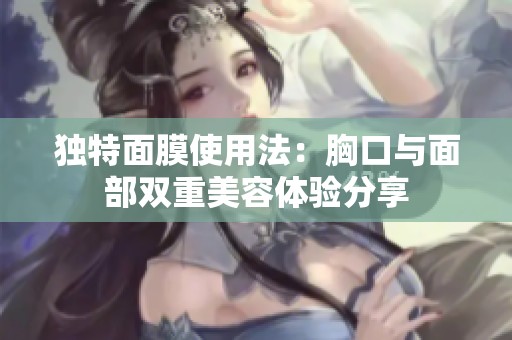 獨特面膜使用法：胸口與面部雙重美容體驗分享