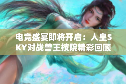 電競(jìng)盛宴即將開啟：人皇SKY對(duì)戰(zhàn)獸王技院精彩回顧