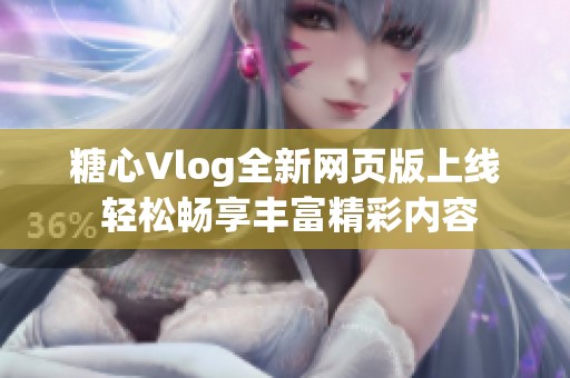 糖心Vlog全新網(wǎng)頁版上線 輕松暢享豐富精彩內(nèi)容