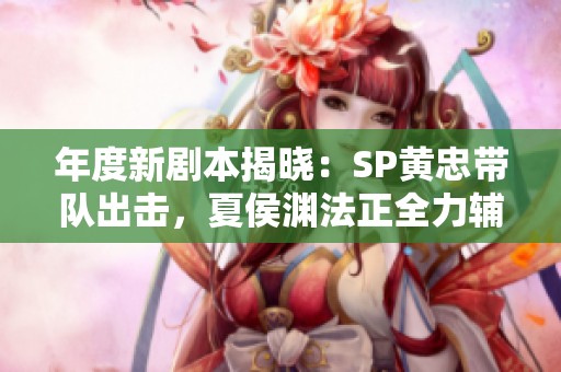 年度新劇本揭曉：SP黃忠?guī)ш?duì)出擊，夏侯淵法正全力輔助，趙云遺憾缺席