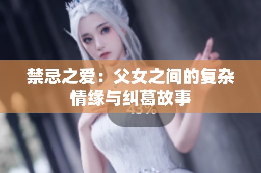 禁忌之愛：父女之間的復(fù)雜情緣與糾葛故事
