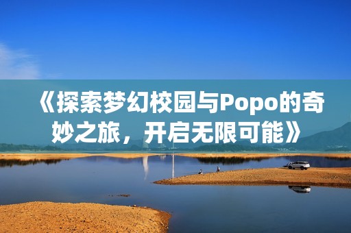 《探索夢(mèng)幻校園與Popo的奇妙之旅，開啟無限可能》
