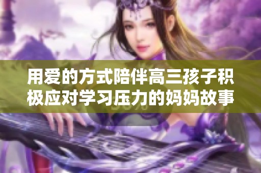 用愛的方式陪伴高三孩子積極應對學習壓力的媽媽故事