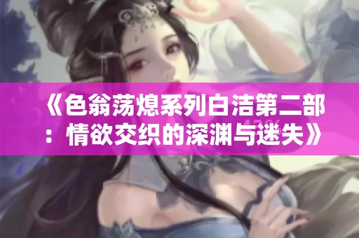 《色翁蕩熄系列白潔第二部：情欲交織的深淵與迷失》