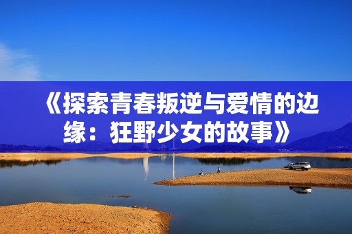 《探索青春叛逆與愛(ài)情的邊緣：狂野少女的故事》