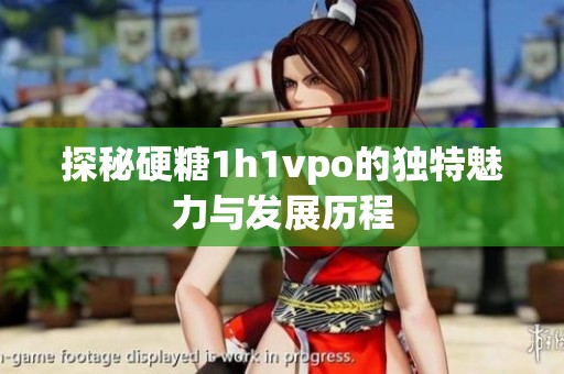 探秘硬糖1h1vpo的獨(dú)特魅力與發(fā)展歷程