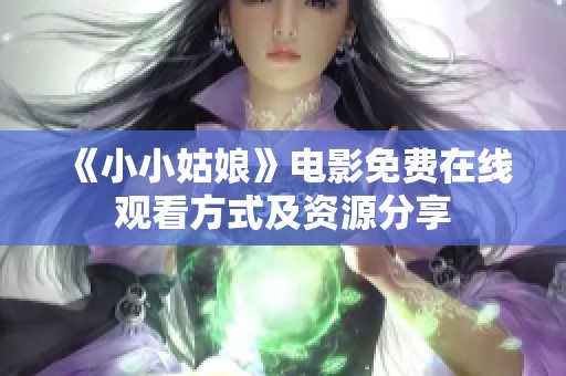 《小小姑娘》電影免費(fèi)在線觀看方式及資源分享