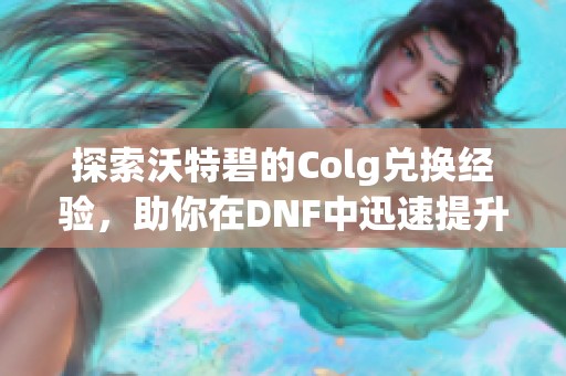 探索沃特碧的Colg兌換經(jīng)驗，助你在DNF中迅速提升實力