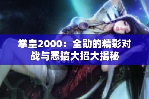 拳皇2000：全勛的精彩對(duì)戰(zhàn)與惡搞大招大揭秘