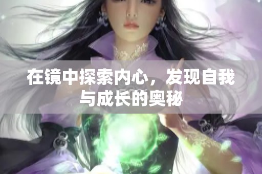在鏡中探索內(nèi)心，發(fā)現(xiàn)自我與成長的奧秘