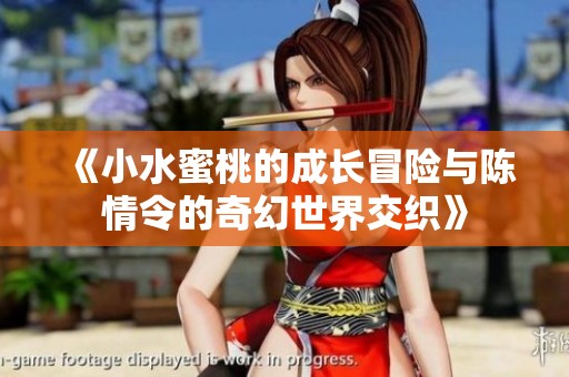 《小水蜜桃的成長(zhǎng)冒險(xiǎn)與陳情令的奇幻世界交織》