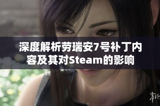 深度解析勞瑞安7號補丁內容及其對Steam的影響