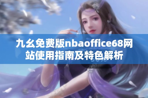 九幺免費(fèi)版nbaoffice68網(wǎng)站使用指南及特色解析