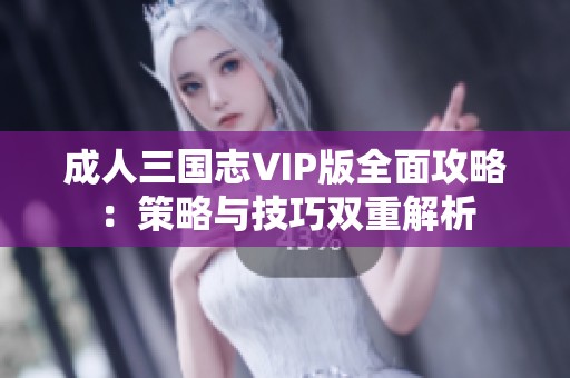 成人三國志VIP版全面攻略：策略與技巧雙重解析
