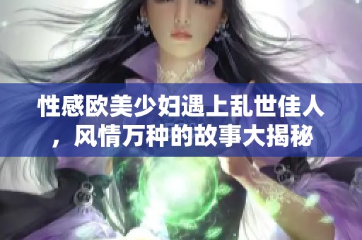 性感歐美少婦遇上亂世佳人，風情萬種的故事大揭秘