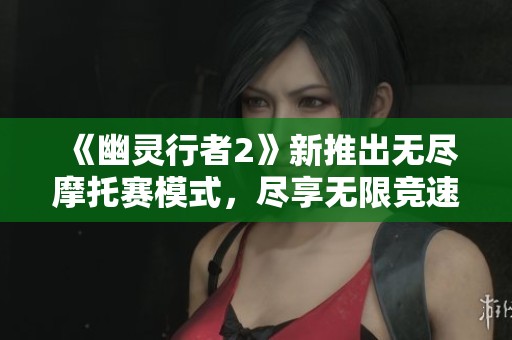 《幽靈行者2》新推出無盡摩托賽模式，盡享無限競速樂趣