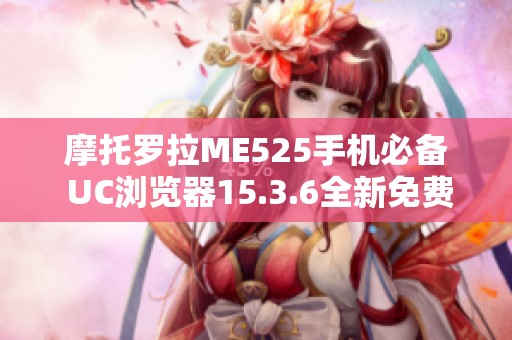 摩托羅拉ME525手機必備 UC瀏覽器15.3.6全新免費下載指南