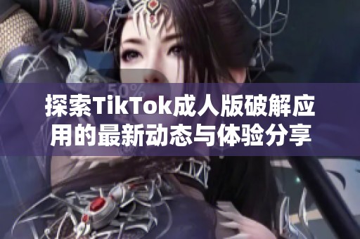 探索TikTok成人版破解應(yīng)用的最新動態(tài)與體驗(yàn)分享