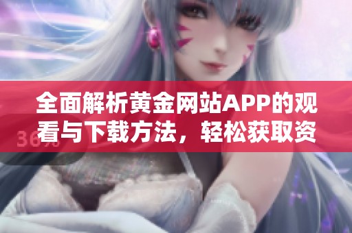 全面解析黃金網(wǎng)站APP的觀看與下載方法，輕松獲取資訊