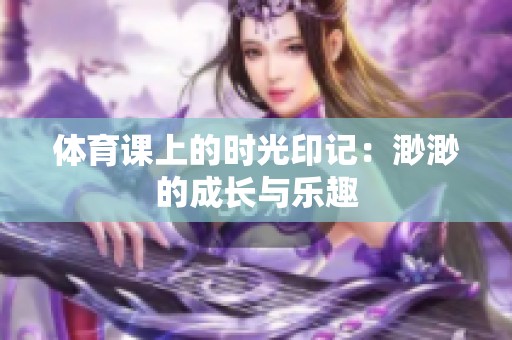 體育課上的時(shí)光印記：渺渺的成長(zhǎng)與樂趣
