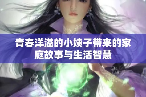 青春洋溢的小姨子帶來的家庭故事與生活智慧