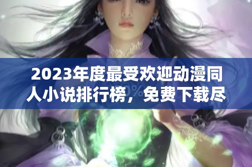 2023年度最受歡迎動(dòng)漫同人小說排行榜，免費(fèi)下載盡在飛盧小說網(wǎng)