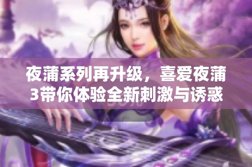 夜蒲系列再升級，喜愛夜蒲3帶你體驗全新刺激與誘惑