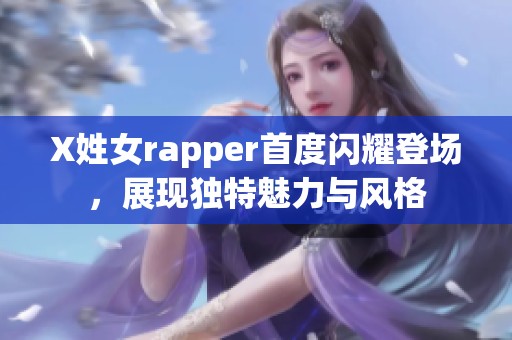 X姓女rapper首度閃耀登場，展現(xiàn)獨(dú)特魅力與風(fēng)格
