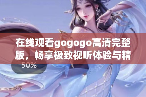 在線觀看gogogo高清完整版，暢享極致視聽體驗與精彩劇情