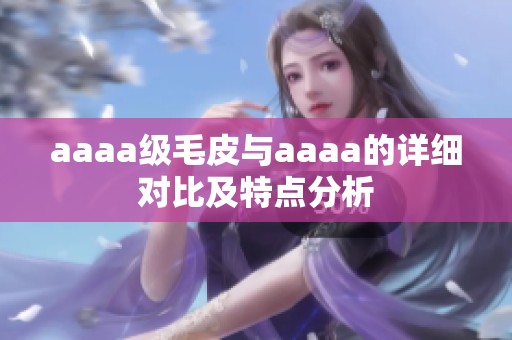 aaaa級(jí)毛皮與aaaa的詳細(xì)對(duì)比及特點(diǎn)分析