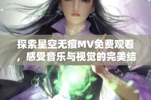 探索星空無痕MV免費(fèi)觀看，感受音樂與視覺的完美結(jié)合