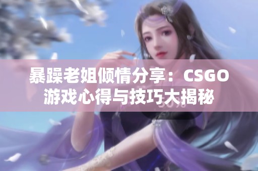 暴躁老姐傾情分享：CSGO游戲心得與技巧大揭秘