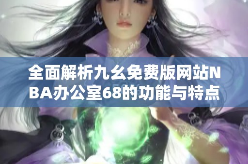 全面解析九幺免費版網(wǎng)站NBA辦公室68的功能與特點