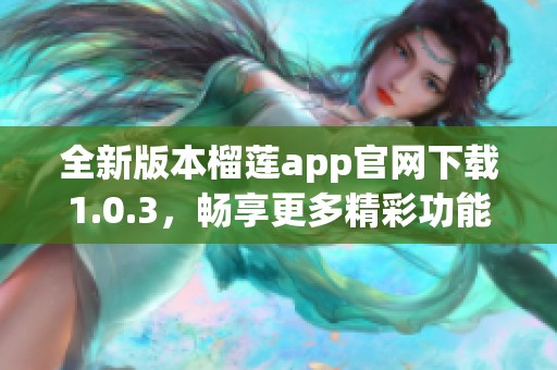 全新版本榴蓮app官網(wǎng)下載1.0.3，暢享更多精彩功能！