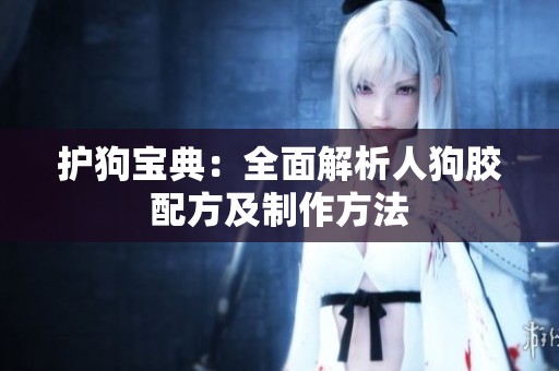 護(hù)狗寶典：全面解析人狗膠配方及制作方法