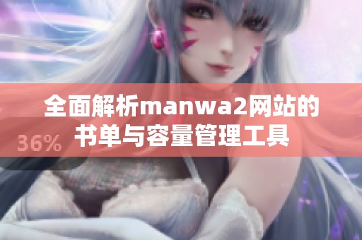 全面解析manwa2網(wǎng)站的書(shū)單與容量管理工具