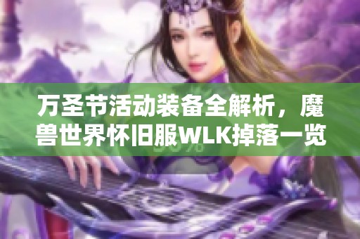 萬(wàn)圣節(jié)活動(dòng)裝備全解析，魔獸世界懷舊服WLK掉落一覽