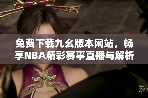 免費(fèi)下載九幺版本網(wǎng)站，暢享NBA精彩賽事直播與解析