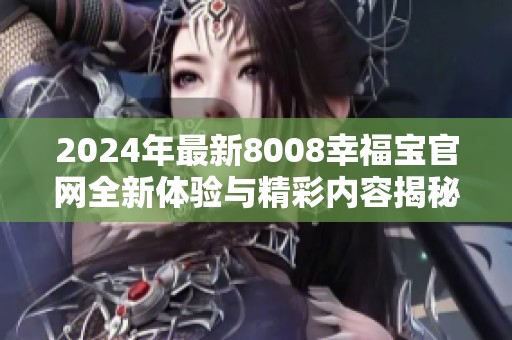 2024年最新8008幸福寶官網(wǎng)全新體驗與精彩內容揭秘
