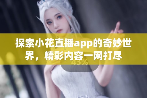 探索小花直播app的奇妙世界，精彩內(nèi)容一網(wǎng)打盡
