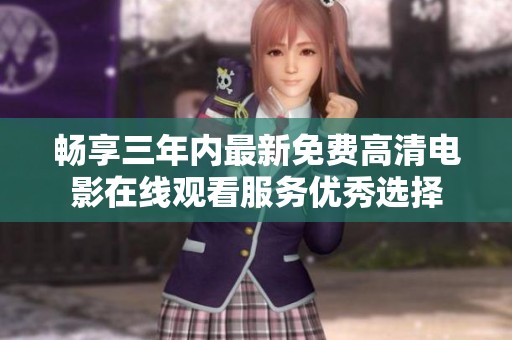 暢享三年內(nèi)最新免費(fèi)高清電影在線觀看服務(wù)優(yōu)秀選擇