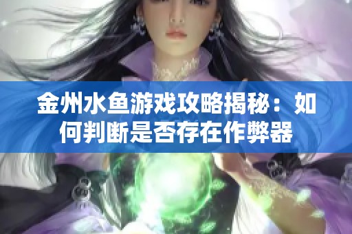 金州水魚游戲攻略揭秘：如何判斷是否存在作弊器
