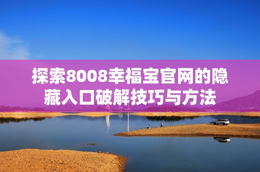 探索8008幸福寶官網(wǎng)的隱藏入口破解技巧與方法