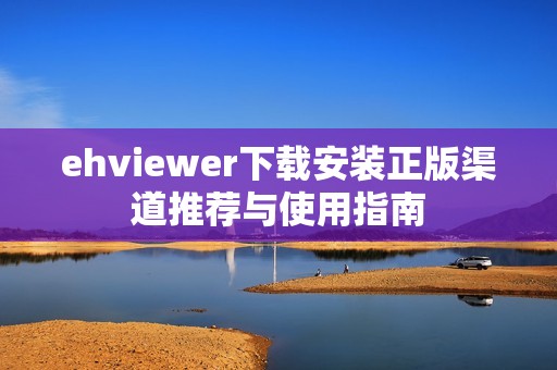 ehviewer下載安裝正版渠道推薦與使用指南