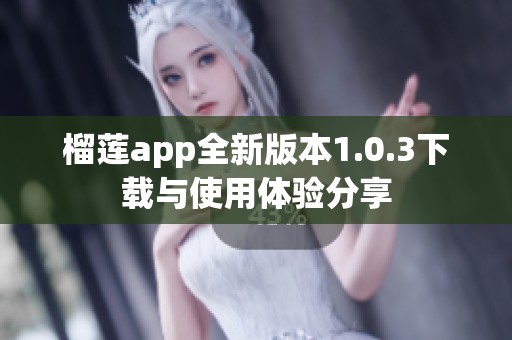 榴蓮app全新版本1.0.3下載與使用體驗(yàn)分享