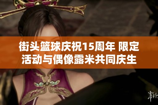 街頭籃球慶祝15周年 限定活動與偶像露米共同慶生