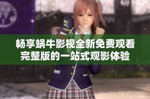 暢享蝸牛影視全新免費(fèi)觀看完整版的一站式觀影體驗(yàn)