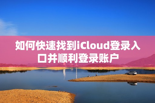 如何快速找到iCloud登錄入口并順利登錄賬戶