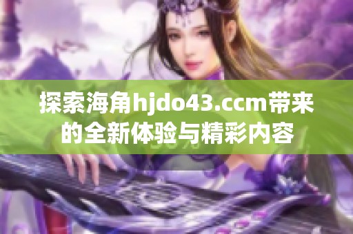 探索海角hjdo43.ccm帶來的全新體驗與精彩內(nèi)容